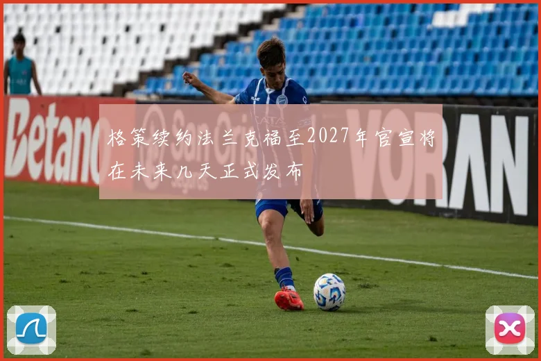 格策续约法兰克福至2027年官宣将在未来几天正式发布