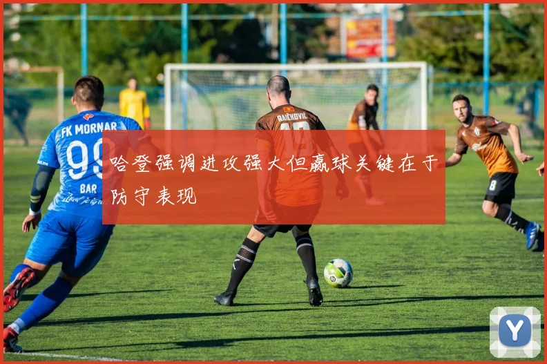 哈登强调进攻强大但赢球关键在于防守表现