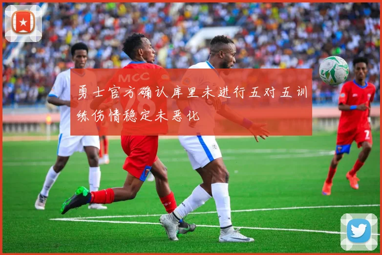 勇士官方确认库里未进行五对五训练伤情稳定未恶化