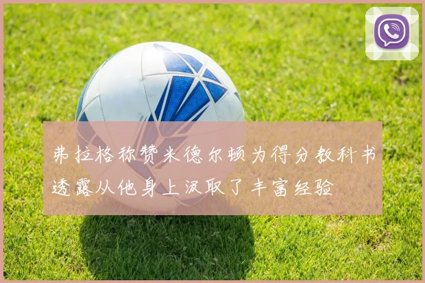 弗拉格称赞米德尔顿为得分教科书透露从他身上汲取了丰富经验