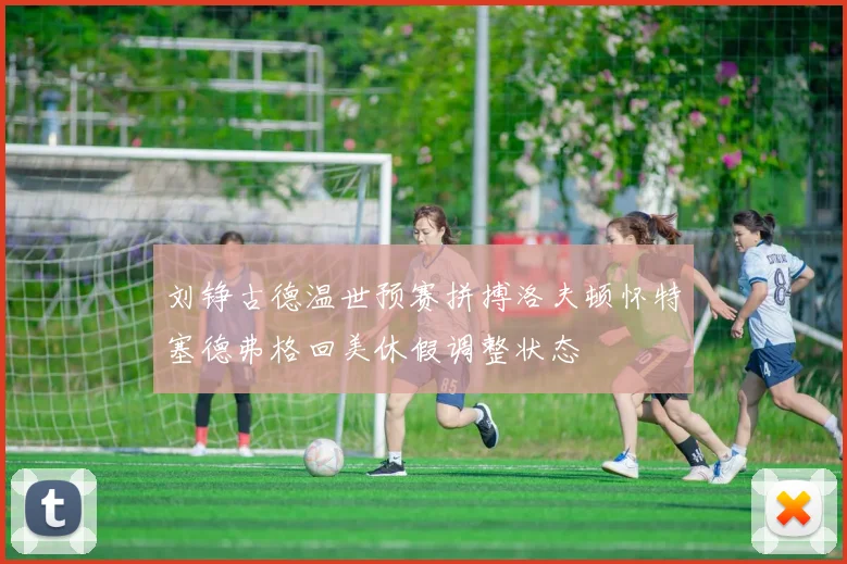 刘铮古德温世预赛拼搏洛夫顿怀特塞德弗格回美休假调整状态